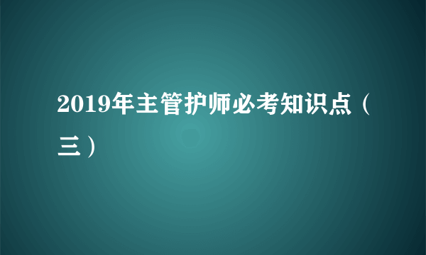 2019年主管护师必考知识点（三）