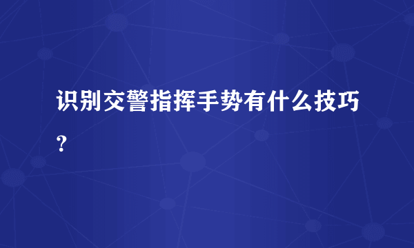 识别交警指挥手势有什么技巧？