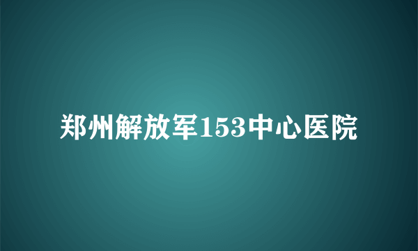 郑州解放军153中心医院