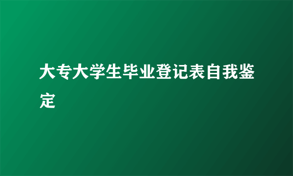 大专大学生毕业登记表自我鉴定