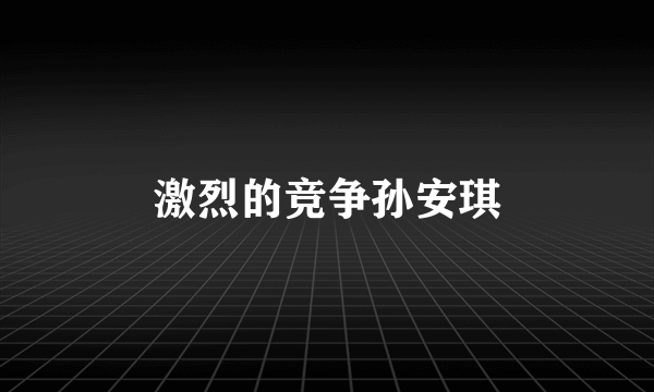 激烈的竞争孙安琪