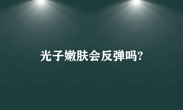 光子嫩肤会反弹吗?