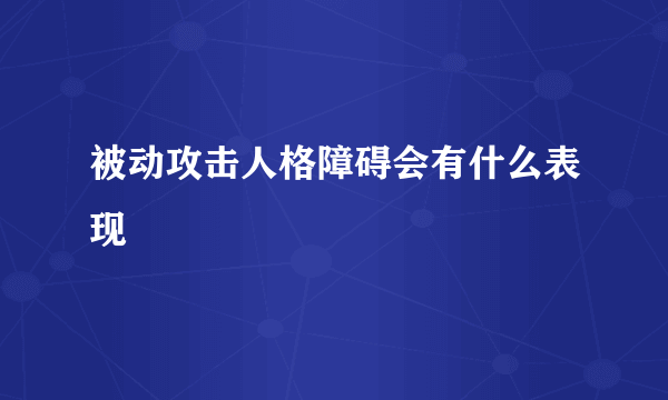 被动攻击人格障碍会有什么表现