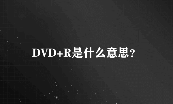 DVD+R是什么意思？