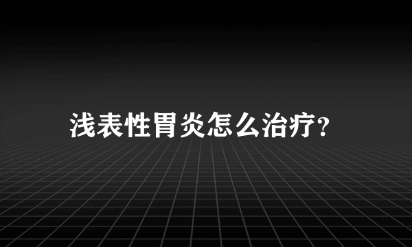 浅表性胃炎怎么治疗？