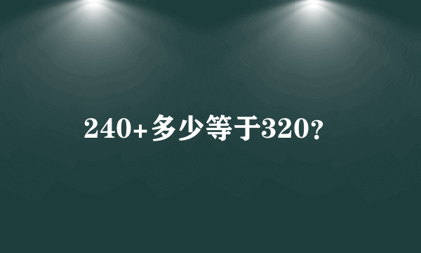 240+多少等于320？