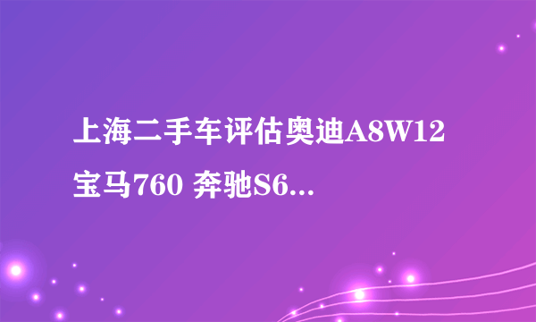 上海二手车评估奥迪A8W12 宝马760 奔驰S600 辉腾W12哪个最好