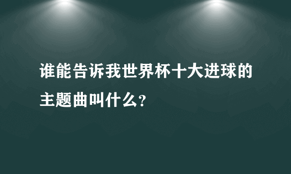 谁能告诉我世界杯十大进球的主题曲叫什么？