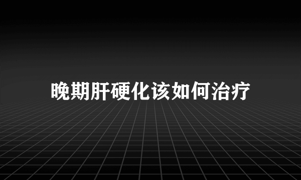 晚期肝硬化该如何治疗