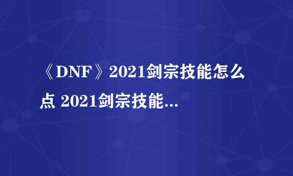 《DNF》2021剑宗技能怎么点 2021剑宗技能加点推荐