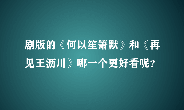 剧版的《何以笙箫默》和《再见王沥川》哪一个更好看呢？