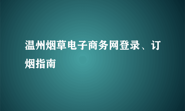 温州烟草电子商务网登录、订烟指南