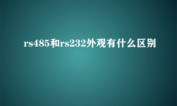 rs485和rs232外观有什么区别