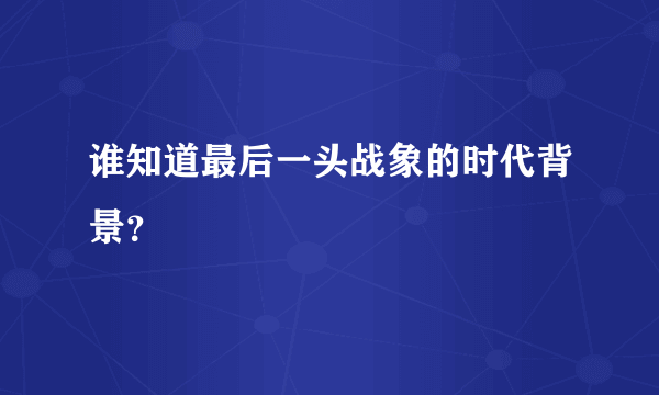 谁知道最后一头战象的时代背景？