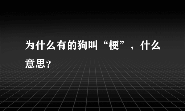 为什么有的狗叫“梗”，什么意思？