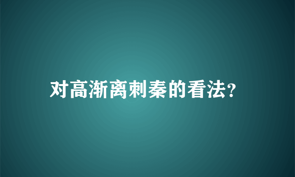 对高渐离刺秦的看法？