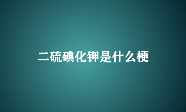 二硫碘化钾是什么梗