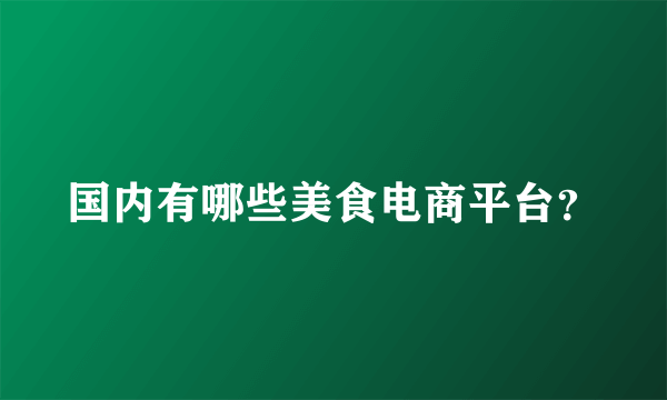 国内有哪些美食电商平台？