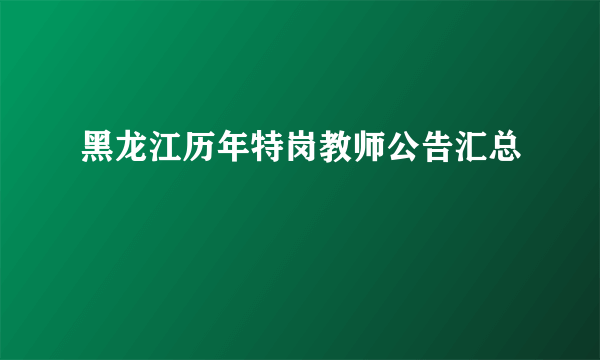 黑龙江历年特岗教师公告汇总