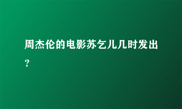 周杰伦的电影苏乞儿几时发出？