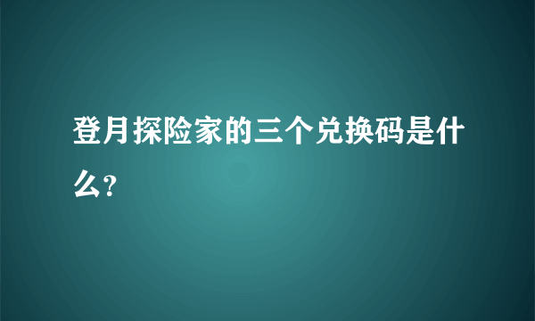 登月探险家的三个兑换码是什么？