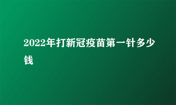 2022年打新冠疫苗第一针多少钱