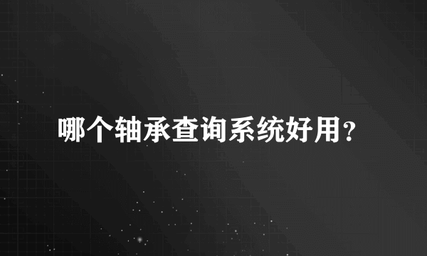 哪个轴承查询系统好用？