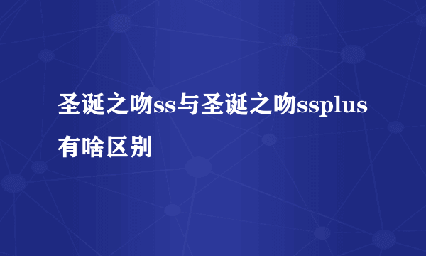 圣诞之吻ss与圣诞之吻ssplus有啥区别