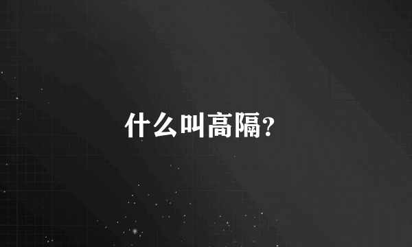 什么叫高隔？