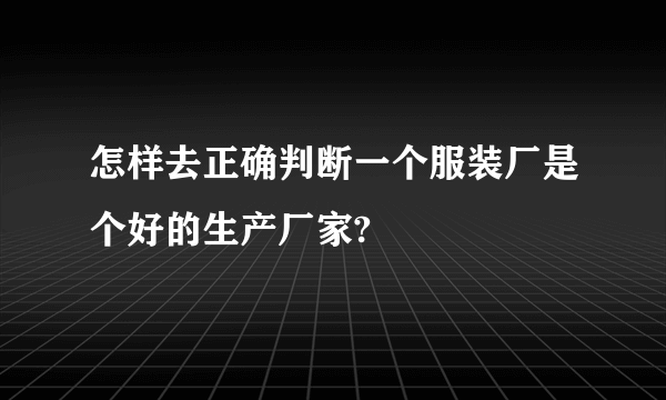 怎样去正确判断一个服装厂是个好的生产厂家?