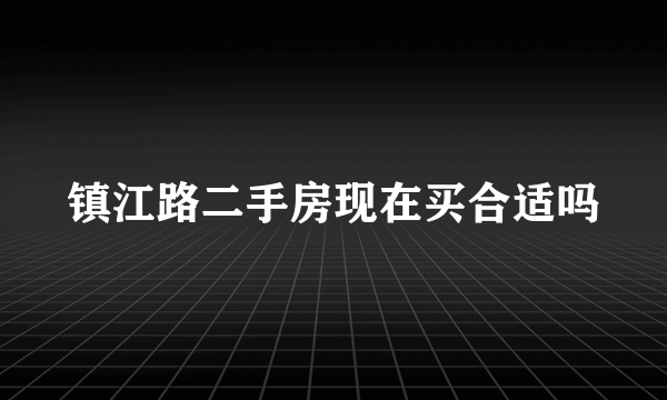 镇江路二手房现在买合适吗