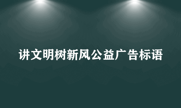 讲文明树新风公益广告标语