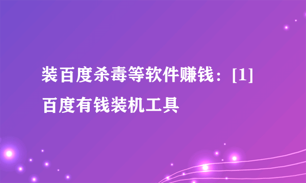 装百度杀毒等软件赚钱：[1]百度有钱装机工具