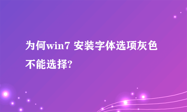 为何win7 安装字体选项灰色不能选择?