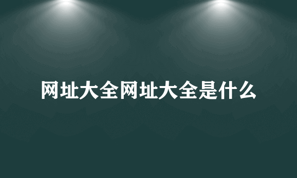 网址大全网址大全是什么