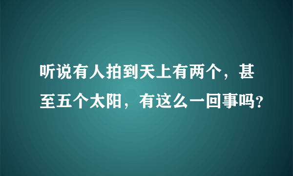 听说有人拍到天上有两个，甚至五个太阳，有这么一回事吗？