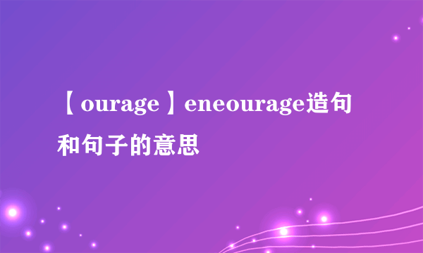 【ourage】eneourage造句和句子的意思