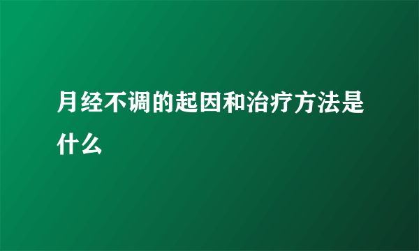 月经不调的起因和治疗方法是什么