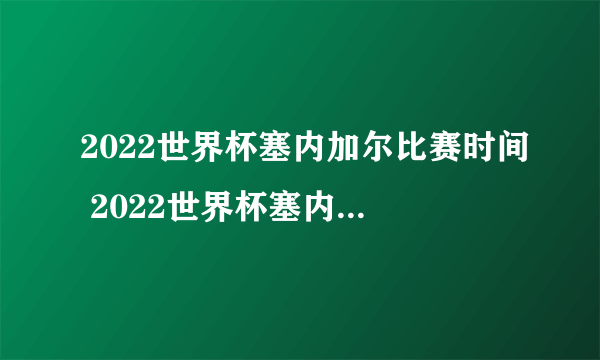 2022世界杯塞内加尔比赛时间 2022世界杯塞内加尔主力阵容