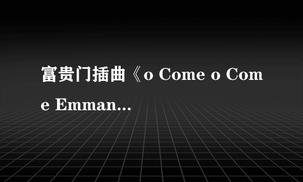 富贵门插曲《o Come o Come Emmanuel》TVB版与原版的区别是什么？？