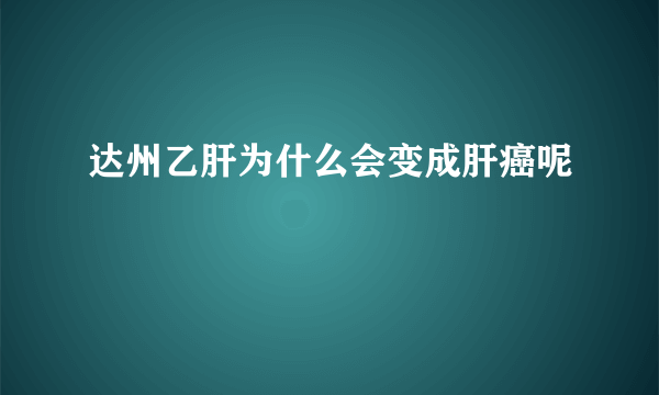 达州乙肝为什么会变成肝癌呢