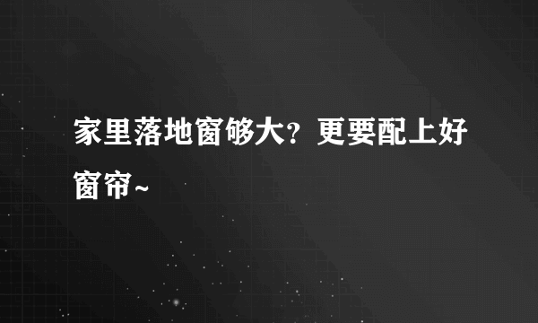 家里落地窗够大？更要配上好窗帘~