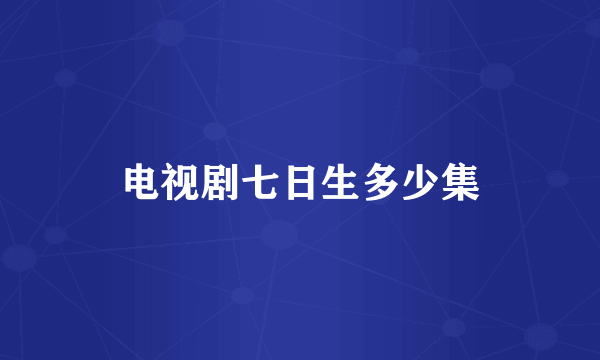 电视剧七日生多少集