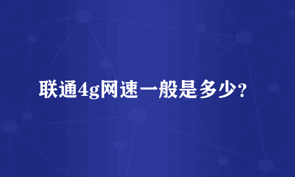 联通4g网速一般是多少？