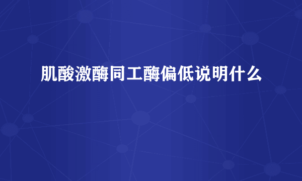 肌酸激酶同工酶偏低说明什么