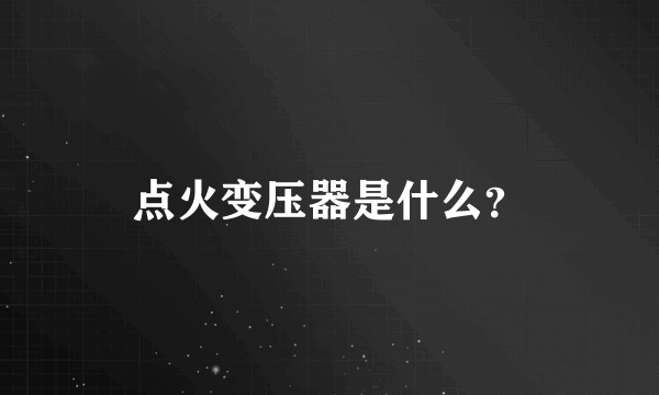 点火变压器是什么？