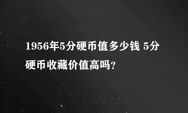 1956年5分硬币值多少钱 5分硬币收藏价值高吗？