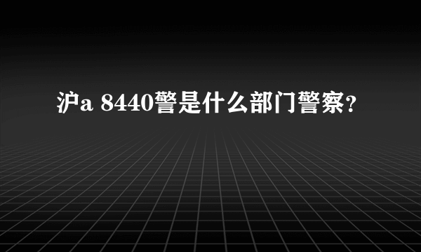 沪a 8440警是什么部门警察？