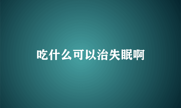 吃什么可以治失眠啊