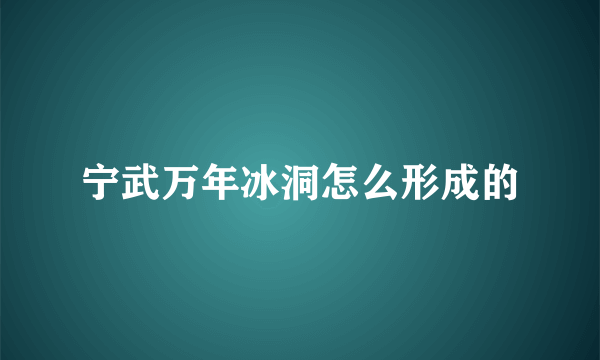 宁武万年冰洞怎么形成的